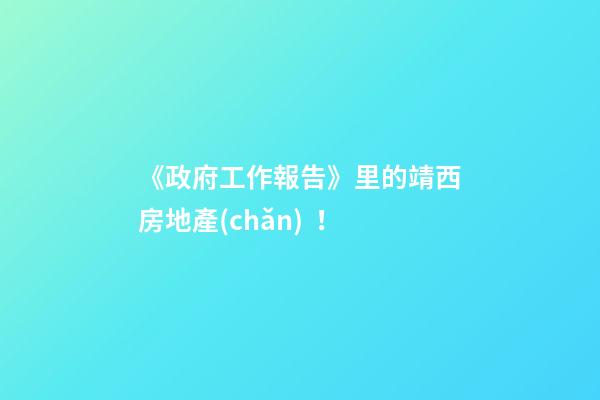 《政府工作報告》里的靖西房地產(chǎn)！